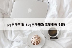 pg电子寻宝（pg电子埃及探秘宝典视频）