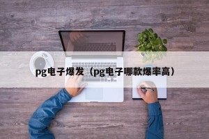 pg电子爆发（pg电子哪款爆率高）