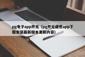 pg电子app开元（pg开元盛世app下载安装最新版本更新内容）
