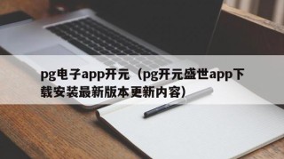 pg电子app开元（pg开元盛世app下载安装最新版本更新内容）