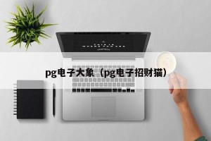 pg电子大象（pg电子招财猫）