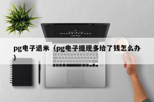 pg电子退米（pg电子提现多给了钱怎么办）