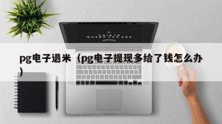 pg电子退米（pg电子提现多给了钱怎么办）