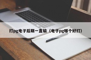 打pg电子后期一直输（电子pg哪个好打）