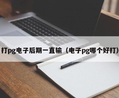 打pg电子后期一直输（电子pg哪个好打）