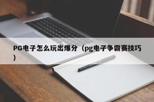 PG电子怎么玩出爆分（pg电子争霸赛技巧）