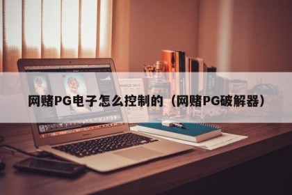 网赌PG电子怎么控制的（网赌PG破解器）