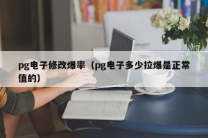 pg电子修改爆率（pg电子多少拉爆是正常值的）