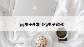 pg电子开发（Pg电子官网）
