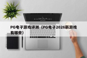 PG电子游戏评测（PG电子2026新游戏有哪些）