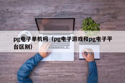 pg电子单机吗（pg电子游戏和pg电子平台区别）