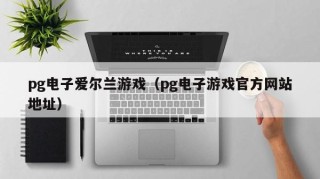 pg电子爱尔兰游戏（pg电子游戏官方网站地址）