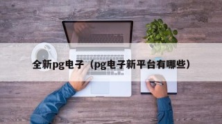 全新pg电子（pg电子新平台有哪些）