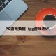 PG游戏数据（pg游戏测评）