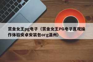 赏金女王pg电子（赏金女王PG电子直观操作体验安卓安装包org温州）