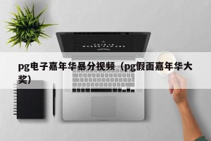 pg电子嘉年华暴分视频（pg假面嘉年华大奖）