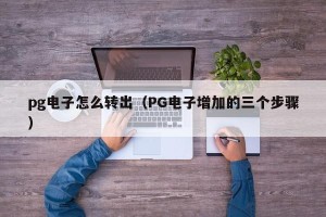 pg电子怎么转出（PG电子增加的三个步骤）