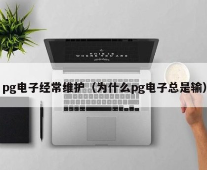 pg电子经常维护（为什么pg电子总是输）