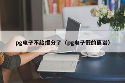 pg电子不给爆分了（pg电子假的离谱）