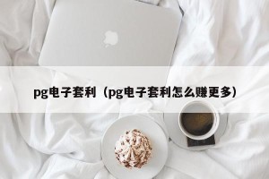 pg电子套利（pg电子套利怎么赚更多）