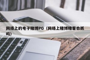 网络上的电子赌博PG（网络上赌博赌客也抓吗）