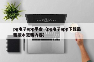 pg电子app平台（pg电子app下载最新版本更新内容）