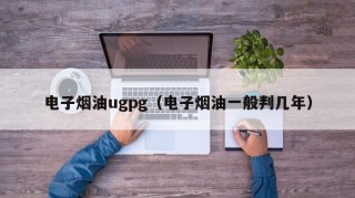 电子烟油ugpg（电子烟油一般判几年）