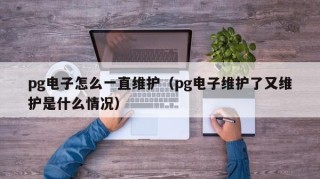 pg电子怎么一直维护（pg电子维护了又维护是什么情况）