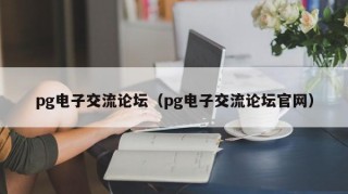 pg电子交流论坛（pg电子交流论坛官网）