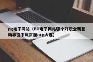 pg电子网站（PG电子网站哪个好玩全新互动界面下载页面org大连）