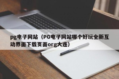 pg电子网站（PG电子网站哪个好玩全新互动界面下载页面org大连）