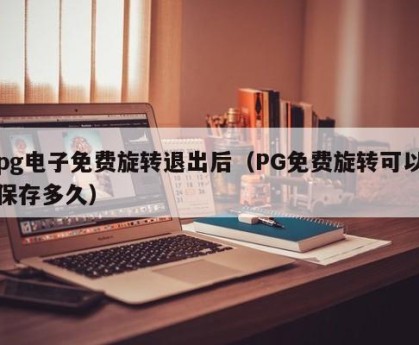 pg电子免费旋转退出后（PG免费旋转可以保存多久）