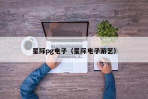 星际pg电子（星际电子游艺）