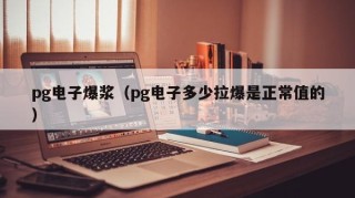pg电子爆浆（pg电子多少拉爆是正常值的）