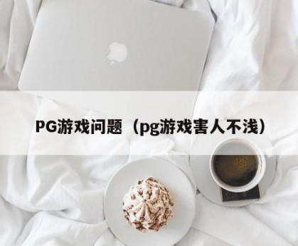 PG游戏问题（pg游戏害人不浅）