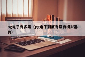 pg电子有多黑（pg电子到底有没有模拟器的）