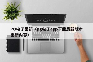PG电子更新（pg电子app下载最新版本更新内容）