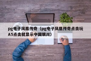 pg电子凤凰传奇（pg电子凤凰传奇点击玩A5点击就显示中国银川）