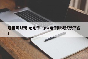 哪里可以玩pg电子（pG电子游戏试玩平台）