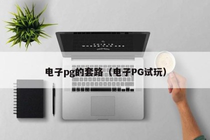 电子pg的套路（电子PG试玩）