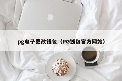 pg电子更改钱包（PG钱包官方网站）