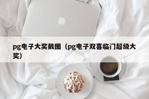 pg电子大奖截图（pg电子双喜临门超级大奖）
