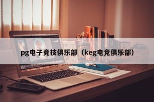 pg电子竞技俱乐部（keg电竞俱乐部）