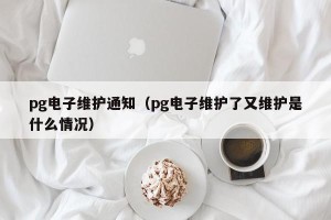 pg电子维护通知（pg电子维护了又维护是什么情况）