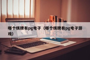 哪个棋牌有pg电子（哪个棋牌有pg电子游戏）