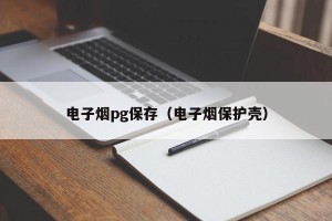 电子烟pg保存（电子烟保护壳）