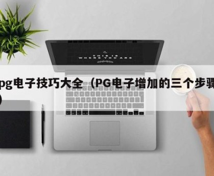 pg电子技巧大全（PG电子增加的三个步骤）