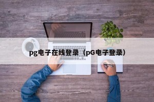 pg电子在线登录（pG电子登录）