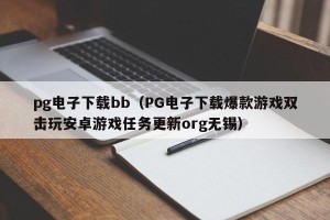 pg电子下载bb（PG电子下载爆款游戏双击玩安卓游戏任务更新org无锡）