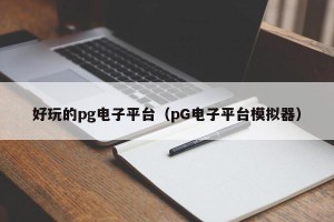 好玩的pg电子平台（pG电子平台模拟器）